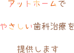 アットホームで優しい歯科治療を提供します